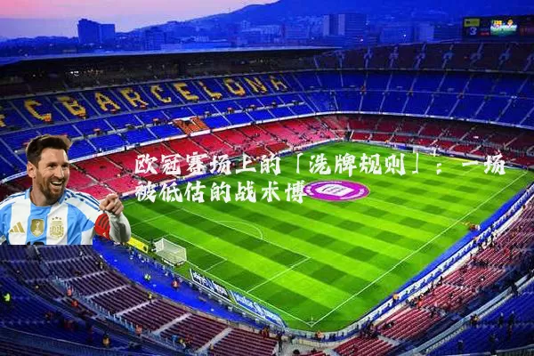 欧冠赛场上的「洗牌规则」：一场被低估的战术博弈