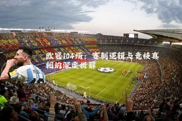 欧冠104场：赛制逻辑与竞技真相的深度拆解