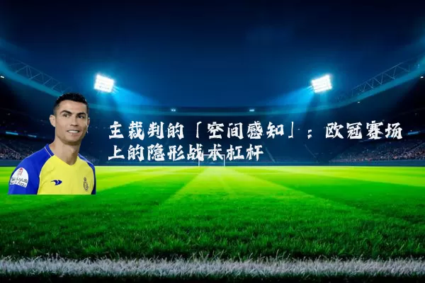 主裁判的「空间感知」：欧冠赛场上的隐形战术杠杆