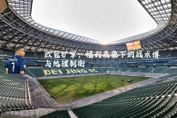 欧冠扩军：福利表象下的战术博弈与地理制衡