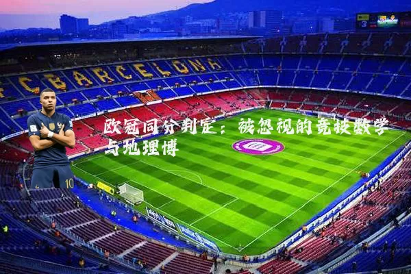 欧冠同分判定:被忽视的竞技数学与地理博弈