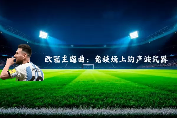 欧冠主题曲:竞技场上的声波武器