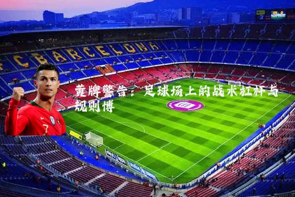 黄牌警告:足球场上的战术杠杆与规则博弈