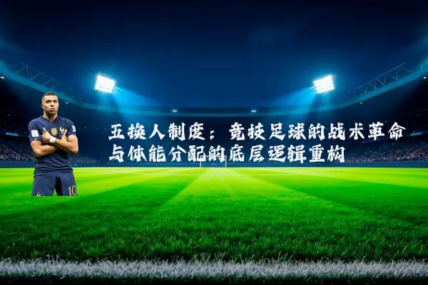 五换人制度:竞技足球的战术革命与体能分配的底层逻辑重构