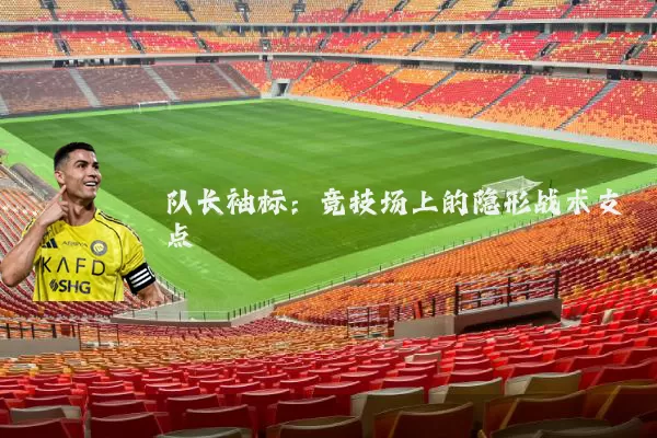 队长袖标：竞技场上的隐形战术支点