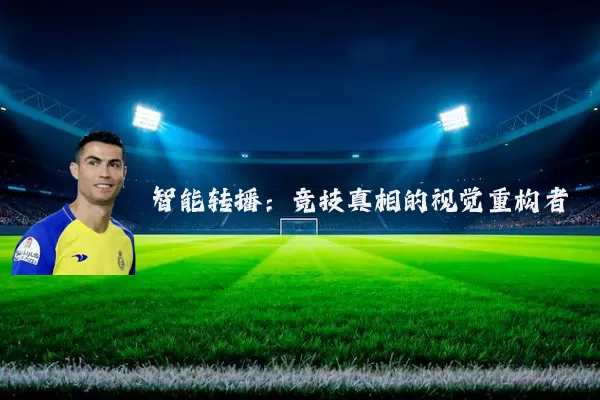 智能转播:竞技真相的视觉重构者