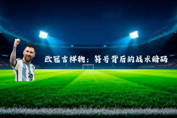 欧冠吉祥物:符号背后的战术暗码
