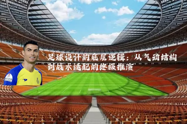 足球设计的底层逻辑:从气动结构到战术适配的终极推演