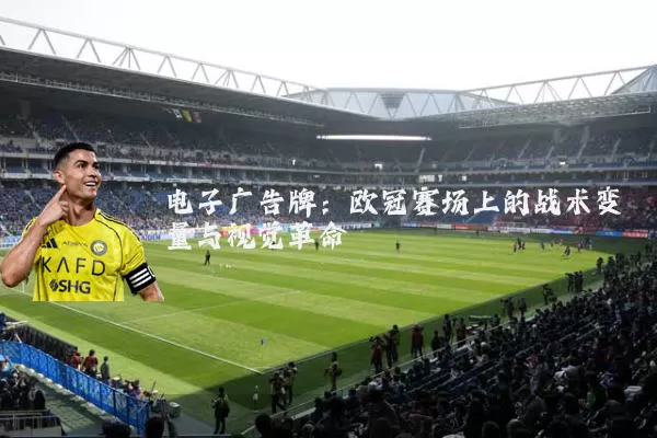 电子广告牌:欧冠赛场上的战术变量与视觉革命
