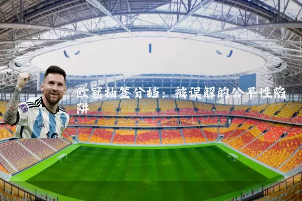 欧冠抽签分档:被误解的公平性陷阱
