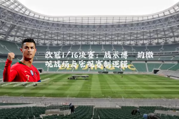 欧冠1/16决赛:战术博弈的微观战场与宏观赛制逻辑