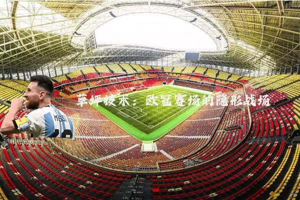 草坪技术:欧冠赛场的隐形战场