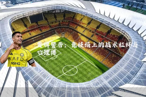 黄牌警告：竞技场上的战术杠杆与心理博弈