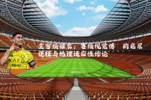 主客场球衣：赛场视觉博弈的底层逻辑与地理适应性悖论