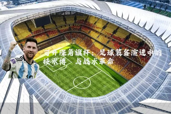可升降角旗杆：足球装备演进中的技术博弈与战术革命