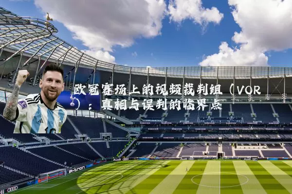 欧冠赛场上的视频裁判组(VOR):真相与误判的临界点