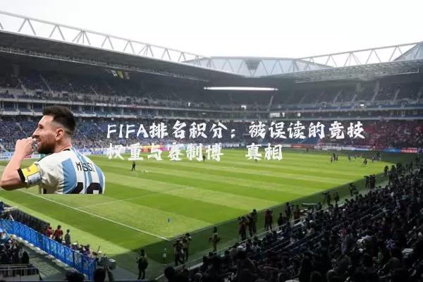 FIFA排名积分:被误读的竞技权重与赛制博弈真相