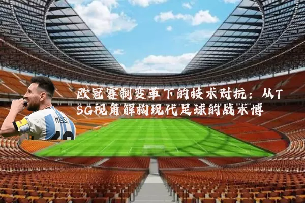 欧冠赛制变革下的技术对抗:从TSG视角解构现代足球的战术博弈